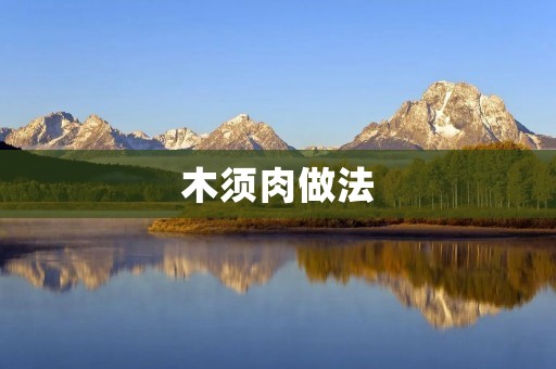 木须肉做法:美味可口的传统中式菜肴 木须肉做法:美味可口的传统中式菜肴
