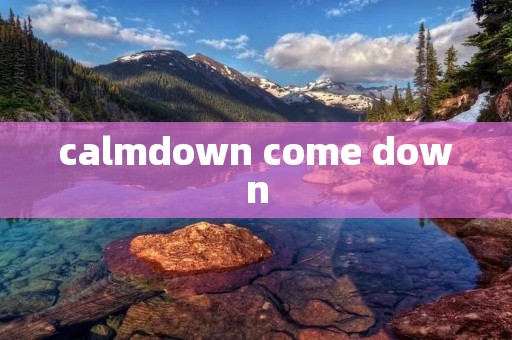 calmdown come down