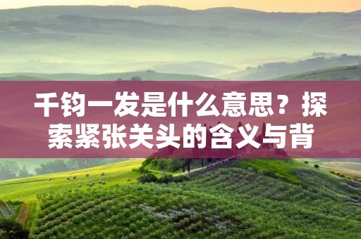 千钧一发是什么意思?探索紧张关头的含义与背后的故事