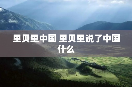 里贝里中国 里贝里说了中国什么