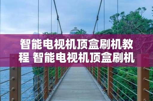 智能电视机顶盒刷机教程 智能电视机顶盒刷机教程视频