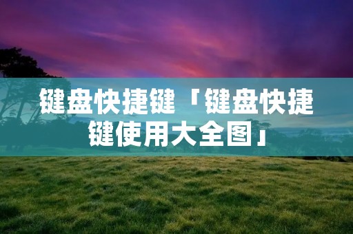键盘快捷键「键盘快捷键使用大全图」