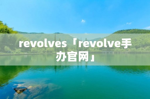 revolves「revolve手办官网」