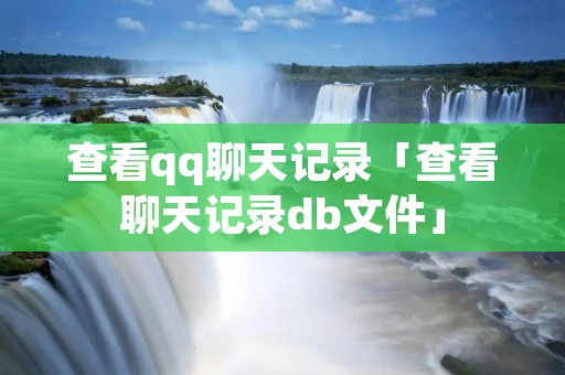查看qq聊天记录「查看聊天记录db文件」