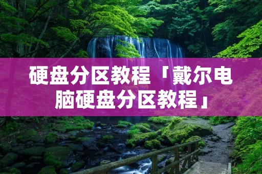 硬盘分区教程「戴尔电脑硬盘分区教程」