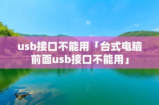 u**接口不能用「台式电脑前面u**接口不能用」 u**接口不能用「台式电脑前面u**接口不能用」