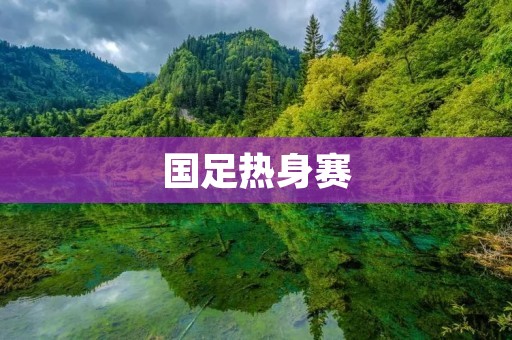 国足热身赛：探索前行的征程