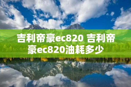 吉利帝豪ec820 吉利帝豪ec820油耗多少 吉利帝豪ec820 吉利帝豪ec820油耗多少
