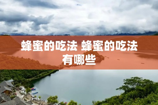 蜂蜜的吃法 蜂蜜的吃法有哪些
