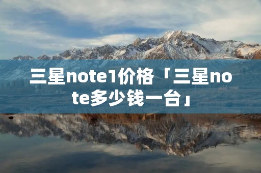 三星note1价格「三星note多少钱一台」