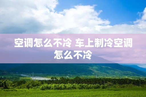 空调怎么不冷 车上制冷空调怎么不冷