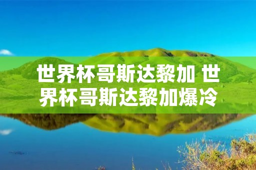 世界杯哥斯达黎加 世界杯哥斯达黎加爆冷