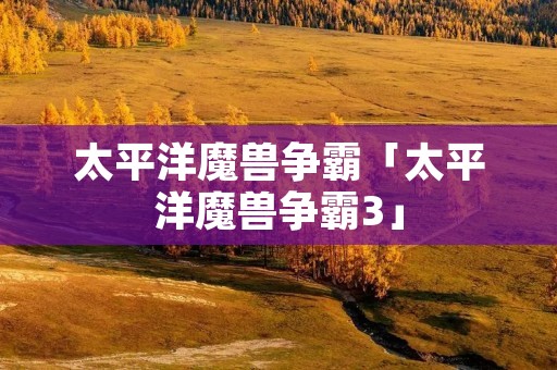 太平洋魔兽争霸「太平洋魔兽争霸3」
