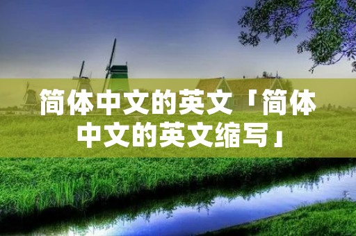 简体中文的英文「简体中文的英文缩写」 简体中文的英文「简体中文的英文缩写」