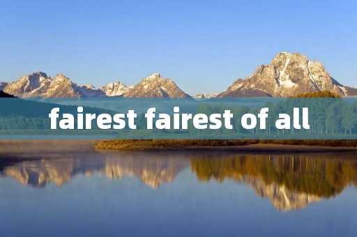 fairest fairest of all