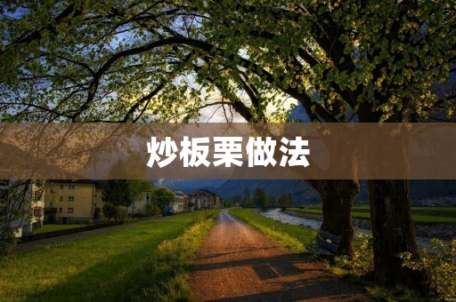 炒板栗做法:美味香脆的秋季佳肴 炒板栗做法:美味香脆的秋季佳肴