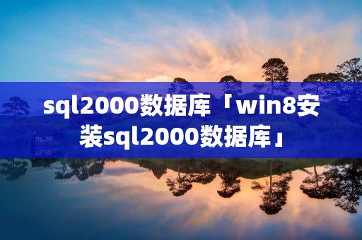 sql2000数据库「win8安装sql2000数据库」