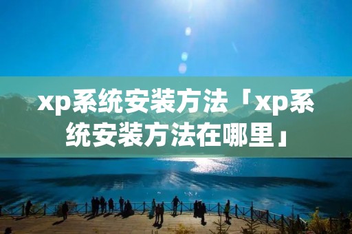 xp系统安装方法「xp系统安装方法在哪里」 xp系统安装方法「xp系统安装方法在哪里」