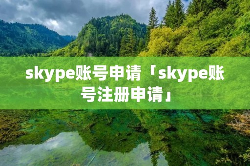 skype账号申请「skype账号注册申请」