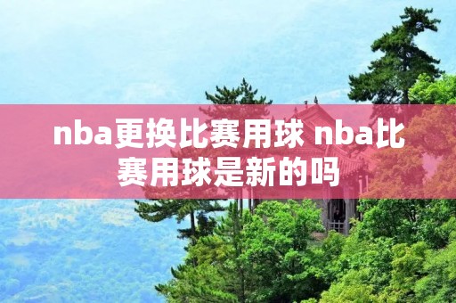 nba更换比赛用球 nba比赛用球是新的吗
