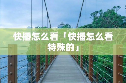 快播怎么看「快播怎么看特殊的」 快播怎么看「快播怎么看特殊的」