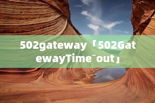 502gateway「502GatewayTime⁻out」