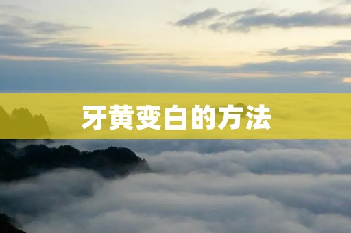 牙黄变白的方法：告别黄牙，重拾自信笑容