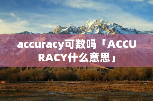 accuracy可数吗「ACCURACY什么意思」