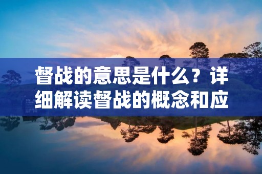督战的意思是什么?详细解读督战的概念和应用场景