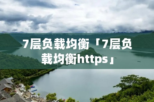 7层负载均衡「7层负载均衡https」 7层负载均衡「7层负载均衡https」