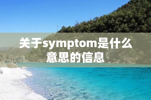 关于symptom是什么意思的信息 关于symptom是什么意思的信息
