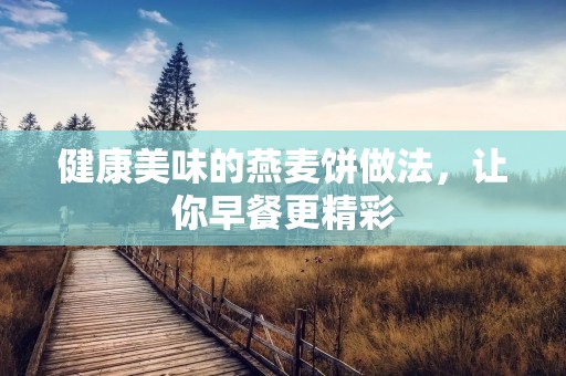 健康美味的燕麦饼做法,让你早餐更精彩 健康美味的燕麦饼做法,让你早餐更精彩