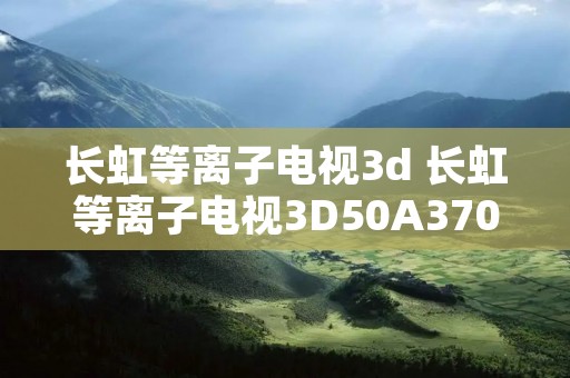 长虹等离子电视3d 长虹等离子电视3D50A3700iD满屏彩点