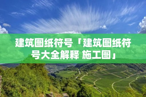 建筑图纸符号「建筑图纸符号大全解释 施工图」 建筑图纸符号「建筑图纸符号大全解释 施工图」