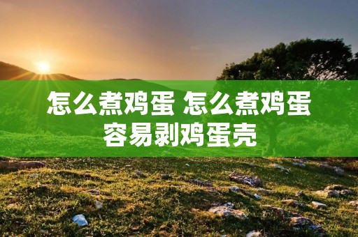 怎么煮鸡蛋 怎么煮鸡蛋容易剥鸡蛋壳