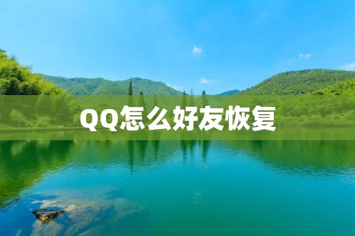 QQ怎么好友恢复：详细教程与常见问题解答