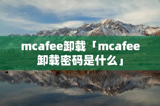 mcafee卸载「mcafee卸载密码是什么」
