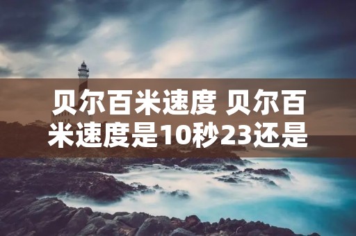 贝尔百米速度 贝尔百米速度是10秒23还是10秒37