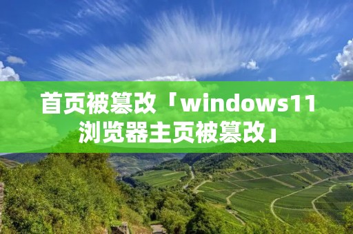 首页被篡改「windows11浏览器主页被篡改」 首页被篡改「windows11浏览器主页被篡改」