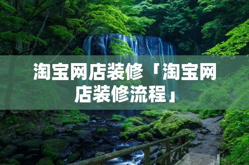 淘宝网店装修「淘宝网店装修流程」 淘宝网店装修「淘宝网店装修流程」