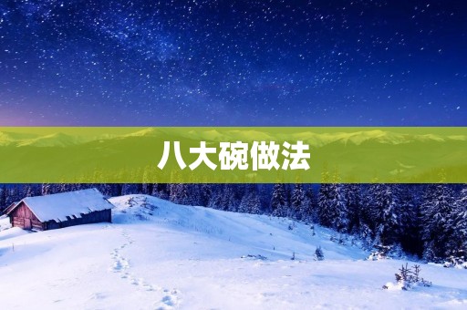 八大碗做法:美味佳肴尽在碗中 八大碗做法:美味佳肴尽在碗中