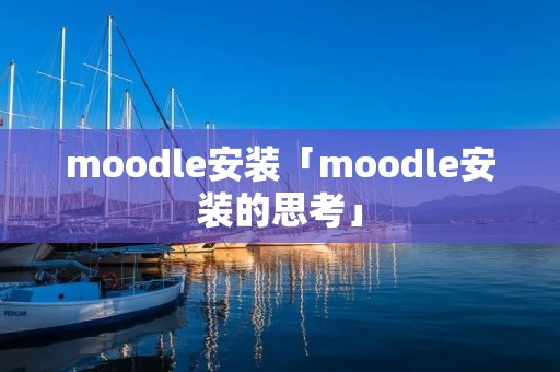 moodle安装「moodle安装的思考」