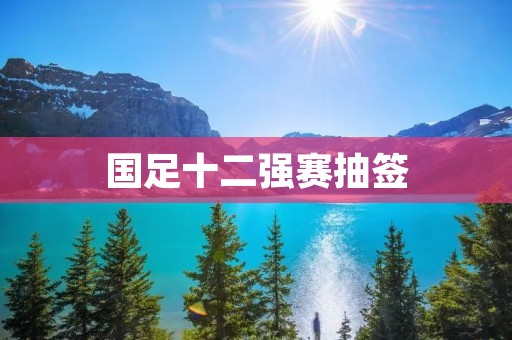 国足十二强赛抽签:分组揭晓,挑战与机遇并存 国足十二强赛抽签:分组揭晓,挑战与机遇并存