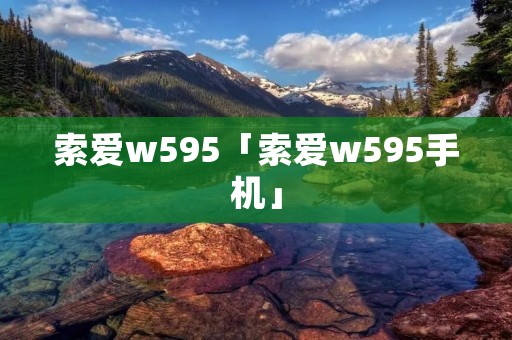 索爱w595「索爱w595手机」 索爱w595「索爱w595手机」