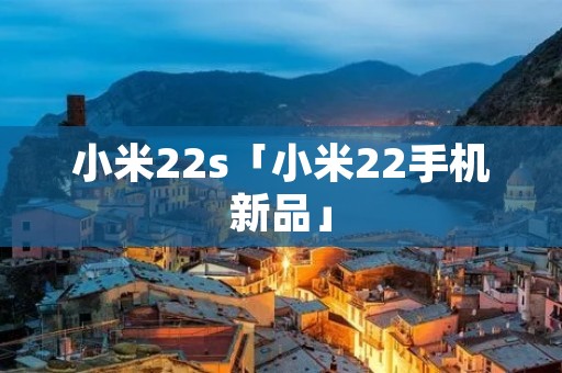 小米22s「小米22手机新品」