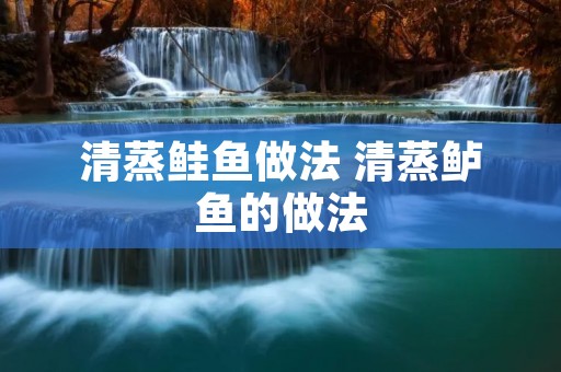 清蒸鲑鱼做法 清蒸鲈鱼的做法