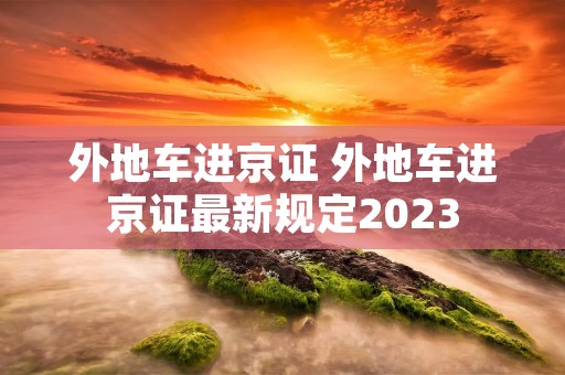 外地车进京证 外地车进京证最新规定2023 外地车进京证 外地车进京证最新规定2023