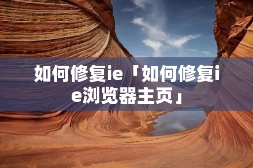 如何修复ie「如何修复ie浏览器主页」