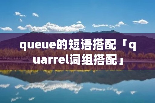 queue的短语搭配「quarrel词组搭配」
