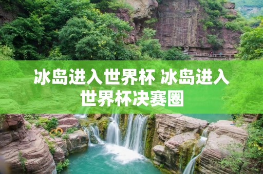 冰岛进入世界杯 冰岛进入世界杯决赛圈 冰岛进入世界杯 冰岛进入世界杯决赛圈